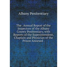 Книга The. Annual Report of the Inspectors of the Albany County Penitentiary, with Reports of the Superintendent, Chaplain and Physician of the Prison
Книга The. Annual Report of the Inspectors of the Albany County Penitentiary, with Reports of the Superintendent, Chaplain and Physician of the Prison