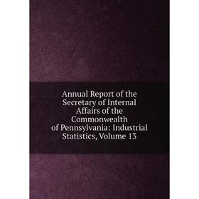 Книга Annual Report of the Secretary of Internal Affairs of the Commonwealth of Pennsylvania: Industrial Statistics, Volume 13
Книга Annual Report of the Secretary of Internal Affairs of the Commonwealth of Pennsylvania: Industrial Statistics, Volume 13
