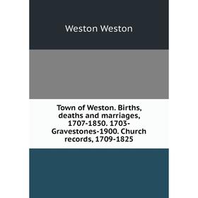 Книга Town of Weston. Births, deaths and marriages, 1707-1850. 1703-Gravestones-1900. Church records, 1709-1825
Книга Town of Weston. Births, deaths and marriages, 1707-1850. 1703-Gravestones-1900. Church records, 1709-1825