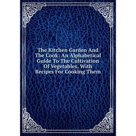 Книга The Kitchen Garden And The Cook: An Alphabetical Guide To The Cultivation Of Vegetables, With Recipes For Cooking Them
Книга The Kitchen Garden And The Cook: An Alphabetical Guide To The Cultivation Of Vegetables, With Recipes For Cooking Them