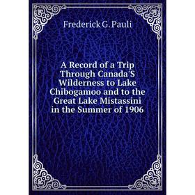 Книга A Record of a Trip Through Canada'S Wilderness to Lake Chibogamoo and to the Great Lake Mistassini in the Summer of 1906
Книга A Record of a Trip Through Canada'S Wilderness to Lake Chibogamoo and to the Great Lake Mistassini in the Summer of 1906