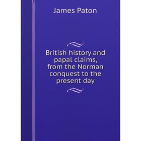 Книга British history and papal claims, from the Norman conquest to the present day
Книга British history and papal claims, from the Norman conquest to the present day