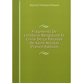 Книга Fragments De L'histoire Religieuse Et Civile De La Paroisse De Saint-Nicolas (French Edition)
Книга Fragments De L'histoire Religieuse Et Civile De La Paroisse De Saint-Nicolas (French Edition)