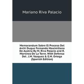 Книга Memorandum Sobre El Proceso Del Archi Duque Fernando Maximiliano De Austria By M Riva Palacio and R Martínez De La Torre With Defensa Del JM Va
Книга Memorandum Sobre El Proceso Del Archi Duque Fernando Maximiliano De Austria By M Riva Palacio and R Martínez De La Torre With Defensa Del JM Va