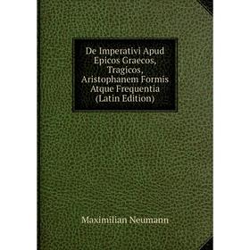 Книга De Imperativi Apud Epicos Graecos, Tragicos, Aristophanem Formis Atque Frequentia (Latin Edition)
Книга De Imperativi Apud Epicos Graecos, Tragicos, Aristophanem Formis Atque Frequentia (Latin Edition)