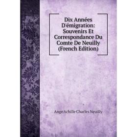 Книга Dix Années D'émigration: Souvenirs Et Correspondance Du Comte De Neuilly (French Edition)
Книга Dix Années D'émigration: Souvenirs Et Correspondance Du Comte De Neuilly (French Edition)