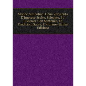 Книга Mondo Simbolico: O Sia Vniversita D'imprese Scelte, Spiegate, Ed' Illvstrate Con Sentenze, Ed Eruditioni Sacre, E Profane
Книга Mondo Simbolico: O Sia Vniversita D'imprese Scelte, Spiegate, Ed' Illvstrate Con Sentenze, Ed Eruditioni Sacre, E Profane