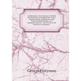 Книга A Refutation of Calvinism: In Which the Doctrines of Original Sin, Grace, Regeneration, Justification, and Universal Redemption, Are Explained a
Книга A Refutation of Calvinism: In Which the Doctrines of Original Sin, Grace, Regeneration, Justification, and Universal Redemption, Are Explained a