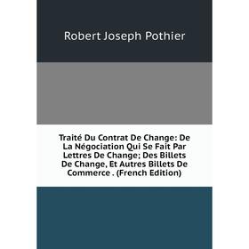 Книга Traité Du Contrat De Change: De La Négociation Qui Se Fait Par Lettres De Change; Des Billets De Change, Et Autres Billets De Commerce. (French
Книга Traité Du Contrat De Change: De La Négociation Qui Se Fait Par Lettres De Change; Des Billets De Change, Et Autres Billets De Commerce. (French