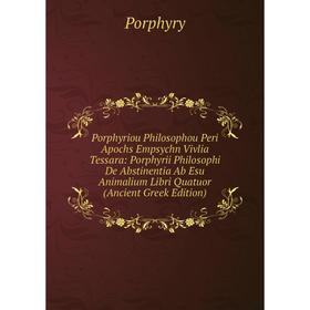 Книга Porphyriou Philosophou Peri Apochs Empsychn Vivlia Tessara: Porphyrii Philosophi De Abstinentia Ab Esu Animalium Libri Quatuor (Ancient Greek Ed
Книга Porphyriou Philosophou Peri Apochs Empsychn Vivlia Tessara: Porphyrii Philosophi De Abstinentia Ab Esu Animalium Libri Quatuor (Ancient Greek Ed