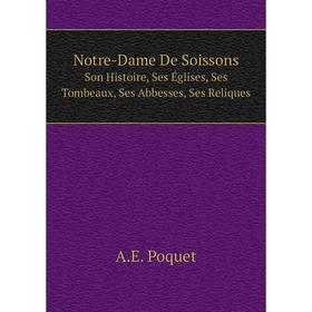 Книга Notre-Dame De SoissonsSon Histoire, Ses Églises, Ses Tombeaux, Ses Abbesses, Ses Reliques
Книга Notre-Dame De SoissonsSon Histoire, Ses Églises, Ses Tombeaux, Ses Abbesses, Ses Reliques