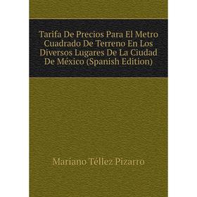 Книга Tarifa De Precios Para El Metro Cuadrado De Terreno En Los Diversos Lugares De La Ciudad De México (Spanish Edition)
Книга Tarifa De Precios Para El Metro Cuadrado De Terreno En Los Diversos Lugares De La Ciudad De México (Spanish Edition)
