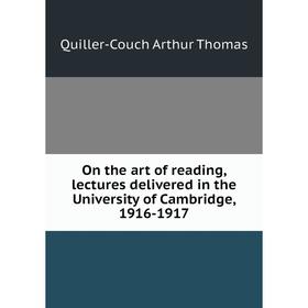 Книга On the art of reading, lectures delivered in the University of Cambridge, 1916-1917
Книга On the art of reading, lectures delivered in the University of Cambridge, 1916-1917