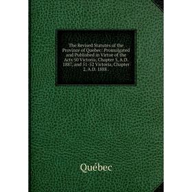 Книга The Revised Statutes of the Province of Quebec: Promulgated and Published in Virtue of the Acts 50 Victoria, Chapter 5, A.D. 1887, and 51-52 Vic
Книга The Revised Statutes of the Province of Quebec: Promulgated and Published in Virtue of the Acts 50 Victoria, Chapter 5, A.D. 1887, and 51-52 Vic