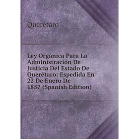 Книга Ley Orgánica Para La Administración De Justicia Del Estado De Querétaro: Espedida En 22 De Enero De 1857
Книга Ley Orgánica Para La Administración De Justicia Del Estado De Querétaro: Espedida En 22 De Enero De 1857