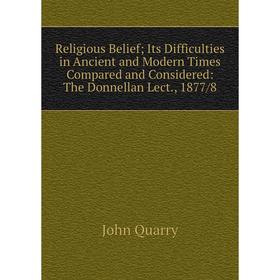 Книга Religious Belief; Its Difficulties in Ancient and Modern Times Compared and Considered: The Donnellan Lect., 1877/8
Книга Religious Belief; Its Difficulties in Ancient and Modern Times Compared and Considered: The Donnellan Lect., 1877/8