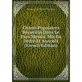 Книга Chants Populaires Recueillis Dans Le Pays Messin, Mis En Ordre Et Annotés (French Edition)
Книга Chants Populaires Recueillis Dans Le Pays Messin, Mis En Ordre Et Annotés (French Edition)