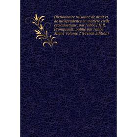 Книга Dictionnaire raisonné de droit et de jurisprudence en matière civile ecclésiastique, par l'abbé J.H.R. Prompsault; publié par l'abbé Migne Volum
Книга Dictionnaire raisonné de droit et de jurisprudence en matière civile ecclésiastique, par l'abbé J.H.R. Prompsault; publié par l'abbé Migne Volum