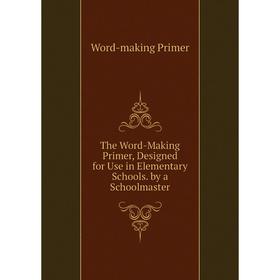 Книга The Word-Making Primer, Designed for Use in Elementary Schools. by a Schoolmaster
Книга The Word-Making Primer, Designed for Use in Elementary Schools. by a Schoolmaster