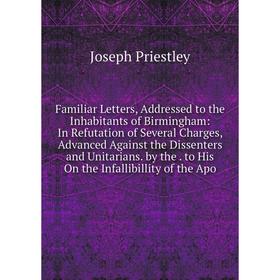 Книга Familiar Letters, Addressed to the Inhabitants of Birmingham: In Refutation of Several Charges, Advanced Against the Dissenters and Unitarians.
Книга Familiar Letters, Addressed to the Inhabitants of Birmingham: In Refutation of Several Charges, Advanced Against the Dissenters and Unitarians.