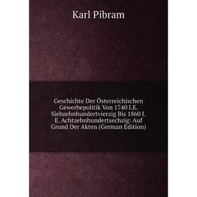 Книга Geschichte Der Österreichischen Gewerbepolitik Von 1740 I.E. Siebzehnhundertvierzig Bis 1860 I.E. Achtzehnhundertsechzig: Auf Grund Der Akten (G
Книга Geschichte Der Österreichischen Gewerbepolitik Von 1740 I.E. Siebzehnhundertvierzig Bis 1860 I.E. Achtzehnhundertsechzig: Auf Grund Der Akten (G