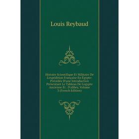 Книга Histoire Scientifique Et Militaire De L'expédition Française En Égypte: Précédée D'une Introduction Présentant Le Tableau De L'egypte Ancienne E
Книга Histoire Scientifique Et Militaire De L'expédition Française En Égypte: Précédée D'une Introduction Présentant Le Tableau De L'egypte Ancienne E
