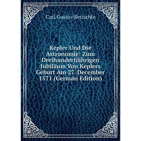 Книга Kepler Und Die Astronomie: Zum Dreihundertjährigen Jubiläum Von Keplers Geburt Am 27. December 1571
Книга Kepler Und Die Astronomie: Zum Dreihundertjährigen Jubiläum Von Keplers Geburt Am 27. December 1571