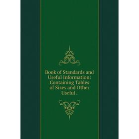 Книга Book of Standards and Useful Information: Containing Tables of Sizes and Other Useful.