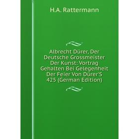 Книга Albrecht Dürer, Der Deutsche Grossmeister Der Kunst: Vortrag Gehalten Bei Gelegenheit Der Feier Von Dürer'S 425 (German Edition)
Книга Albrecht Dürer, Der Deutsche Grossmeister Der Kunst: Vortrag Gehalten Bei Gelegenheit Der Feier Von Dürer'S 425 (German Edition)