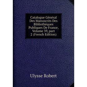 Книга Catalogue Général Des Manuscrits Des Bibliothèques Publiques De France, Volume 39, part 2 (French Edition)
Книга Catalogue Général Des Manuscrits Des Bibliothèques Publiques De France, Volume 39, part 2 (French Edition)