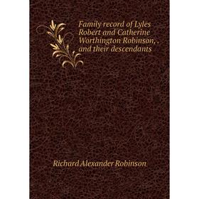 Книга Family record of Lyles Robert and Catherine Worthington Robinson,. and their descendants
Книга Family record of Lyles Robert and Catherine Worthington Robinson,. and their descendants