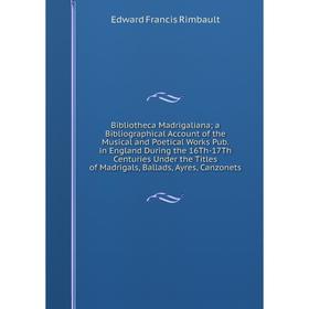 Книга Bibliotheca Madrigaliana; a Bibliographical Account of the Musical and Poetical Works Pub. in England During the 16Th-17Th Centuries Under the T
Книга Bibliotheca Madrigaliana; a Bibliographical Account of the Musical and Poetical Works Pub. in England During the 16Th-17Th Centuries Under the T