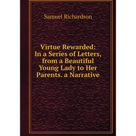 Книга Virtue Rewarded: In a Series of Letters, from a Beautiful Young Lady to Her Parents. a Narrative
Книга Virtue Rewarded: In a Series of Letters, from a Beautiful Young Lady to Her Parents. a Narrative