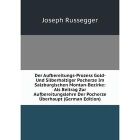 Книга Der Aufbereitungs-Prozess Gold- Und Silberhaltiger Pocherze Im Salzburgischen Montan-Bezirke: Als Beitrag Zur Aufbereitungslehre Der Pocherze Üb
Книга Der Aufbereitungs-Prozess Gold- Und Silberhaltiger Pocherze Im Salzburgischen Montan-Bezirke: Als Beitrag Zur Aufbereitungslehre Der Pocherze Üb