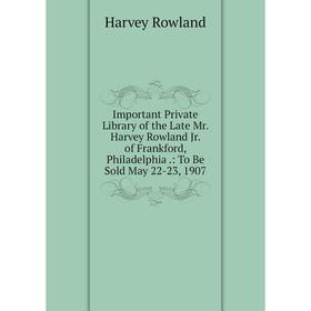 Книга Important Private Library of the Late Mr. Harvey Rowland Jr. of Frankford, Philadelphia.: To Be Sold May 22-23, 1907
Книга Important Private Library of the Late Mr. Harvey Rowland Jr. of Frankford, Philadelphia.: To Be Sold May 22-23, 1907