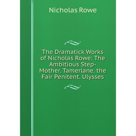 Книга The Dramatick Works of Nicholas Rowe: The Ambitious Step-Mother. Tamerlane. the Fair Penitent. Ulysses
Книга The Dramatick Works of Nicholas Rowe: The Ambitious Step-Mother. Tamerlane. the Fair Penitent. Ulysses