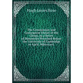 Книга The Commission and Consequent Duties of the Clergy, in a Series of Discourses Preached Before the University of Cambridge in April, Mdcccxxvi.
Книга The Commission and Consequent Duties of the Clergy, in a Series of Discourses Preached Before the University of Cambridge in April, Mdcccxxvi.