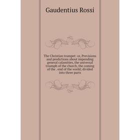 Книга The Christian trumpet: or, Previsions and predictions about impending general calamities, the universal triumph of the church, the coming of the
Книга The Christian trumpet: or, Previsions and predictions about impending general calamities, the universal triumph of the church, the coming of the
