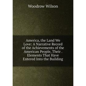 Книга America, the Land We Love: A Narrative Record of the Achievements of the American People, Their. Elements That Have Entered Into the Building
Книга America, the Land We Love: A Narrative Record of the Achievements of the American People, Their. Elements That Have Entered Into the Building