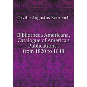 Книга Bibliotheca Americana, Catalogue of American Publications. from 1820 to 1848
Книга Bibliotheca Americana, Catalogue of American Publications. from 1820 to 1848