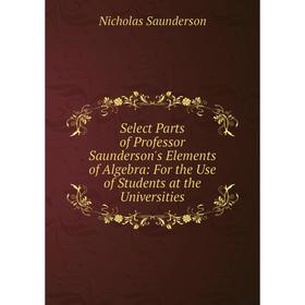 Книга Select Parts of Professor Saunderson's Elements of Algebra: For the Use of Students at the Universities
Книга Select Parts of Professor Saunderson's Elements of Algebra: For the Use of Students at the Universities