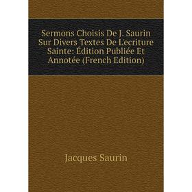 Книга Sermons Choisis De J. Saurin Sur Divers Textes De L'ecriture Sainte: Édition Publiée Et Annotée (French Edition)
Книга Sermons Choisis De J. Saurin Sur Divers Textes De L'ecriture Sainte: Édition Publiée Et Annotée (French Edition)