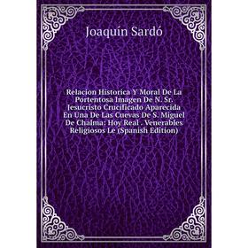 Книга Relacion Historica Y Moral De La Portentosa Imagen De N. Sr. Jesucristo Crucificado Aparecida En Una De Las Cuevas De S. Miguel De Chalma: Hoy R
Книга Relacion Historica Y Moral De La Portentosa Imagen De N. Sr. Jesucristo Crucificado Aparecida En Una De Las Cuevas De S. Miguel De Chalma: Hoy R