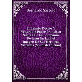 Книга El Eximio Doctor Y Venerable Padre Francisco Suarez De La Compañía De Iesus En La Fiel Imagen De Sus Heroicas Virtudes (Spanish Edition)
Книга El Eximio Doctor Y Venerable Padre Francisco Suarez De La Compañía De Iesus En La Fiel Imagen De Sus Heroicas Virtudes (Spanish Edition)