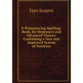 Книга A Pronouncing Spelling-Book, for Beginners and Advanced Classes: Containing a New and Improved System of Notation
Книга A Pronouncing Spelling-Book, for Beginners and Advanced Classes: Containing a New and Improved System of Notation