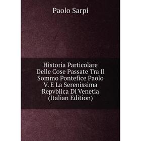 Книга Historia Particolare Delle Cose Passate Tra Il Sommo Pontefice Paolo V. E La Serenissima Repvblica Di Venetia (Italian Edition)
Книга Historia Particolare Delle Cose Passate Tra Il Sommo Pontefice Paolo V. E La Serenissima Repvblica Di Venetia (Italian Edition)