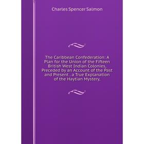 Книга The Caribbean Confederation: A Plan for the Union of the Fifteen British West Indian Colonies, Preceded by an Account of the Past and Present. a
Книга The Caribbean Confederation: A Plan for the Union of the Fifteen British West Indian Colonies, Preceded by an Account of the Past and Present. a