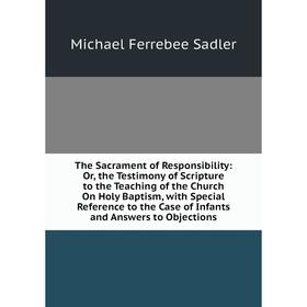 Книга The Sacrament of Responsibility: Or, the Testimony of Scripture to the Teaching of the Church On Holy Baptism, with Special Reference to the Cas
Книга The Sacrament of Responsibility: Or, the Testimony of Scripture to the Teaching of the Church On Holy Baptism, with Special Reference to the Cas