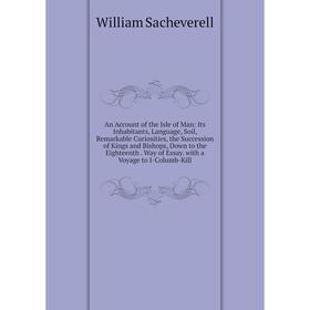 Книга An Account of the Isle of Man: Its Inhabitants, Language, Soil, Remarkable Curiosities, the Succession of Kings and Bishops, Down to the Eightee
Книга An Account of the Isle of Man: Its Inhabitants, Language, Soil, Remarkable Curiosities, the Succession of Kings and Bishops, Down to the Eightee