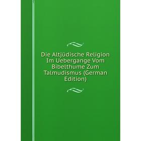 Книга Die Altjüdische Religion Im Uebergange Vom Bibelthume Zum Talmudismus (German Edition)
Книга Die Altjüdische Religion Im Uebergange Vom Bibelthume Zum Talmudismus (German Edition)